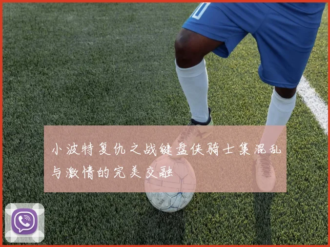 小波特复仇之战键盘侠骑士集混乱与激情的完美交融