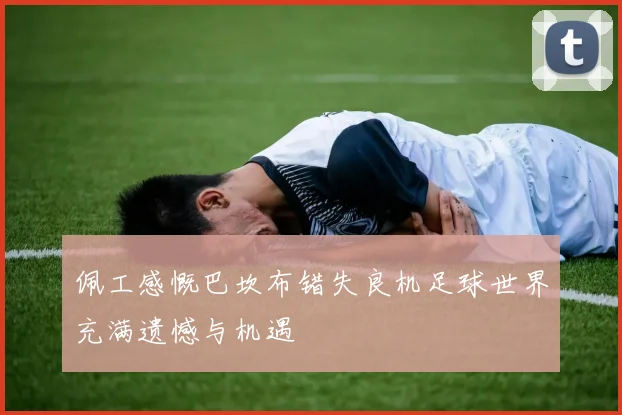 佩工感慨巴坎布错失良机足球世界充满遗憾与机遇