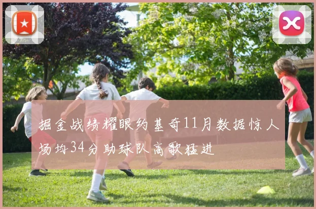 掘金战绩耀眼约基奇11月数据惊人场均34分助球队高歌猛进