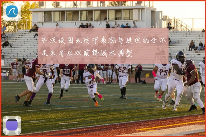 齐沃谈国米防守表现与进攻机会不足未考虑双前锋战术调整