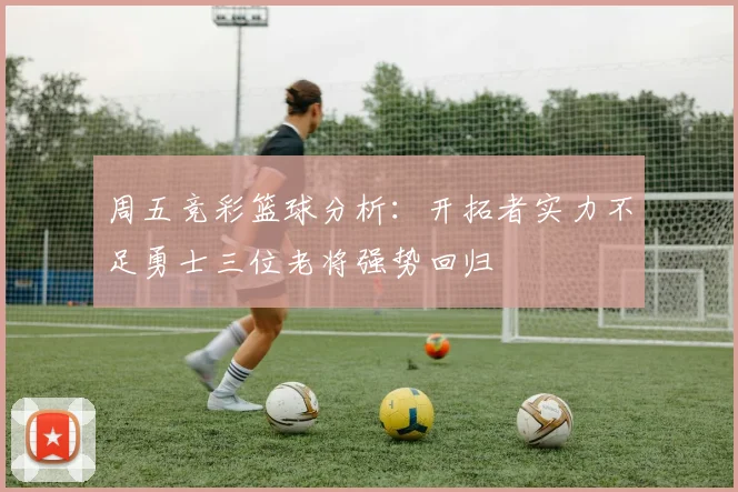 周五竞彩篮球分析：开拓者实力不足勇士三位老将强势回归
