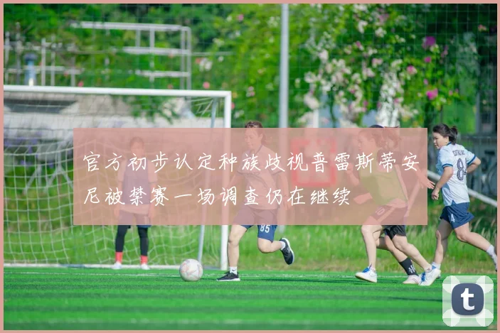 官方初步认定种族歧视普雷斯蒂安尼被禁赛一场调查仍在继续