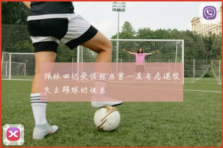 佩林回忆受伤经历曾一度考虑退役失去踢球的快乐