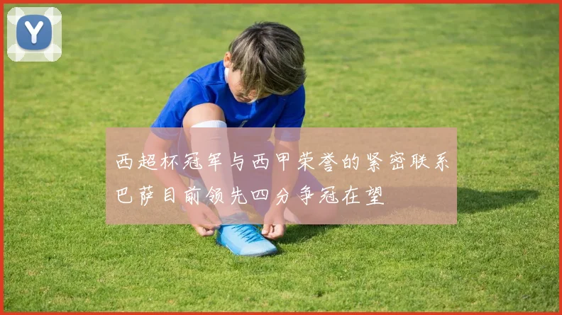 西超杯冠军与西甲荣誉的紧密联系巴萨目前领先四分争冠在望
