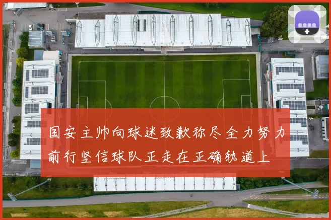 国安主帅向球迷致歉称尽全力努力前行坚信球队正走在正确轨道上