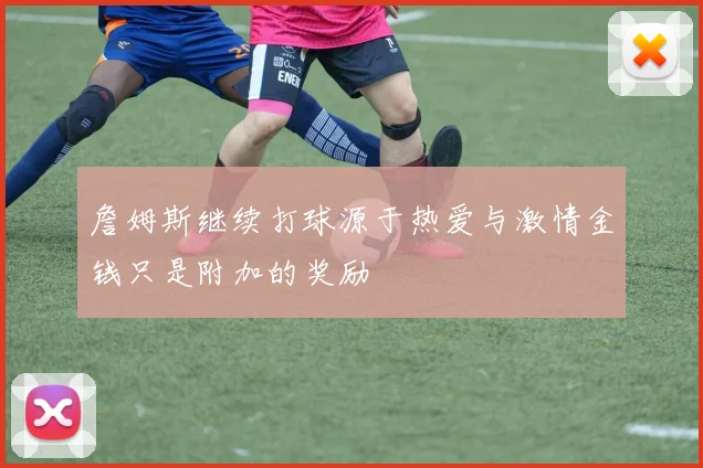 詹姆斯继续打球源于热爱与激情金钱只是附加的奖励