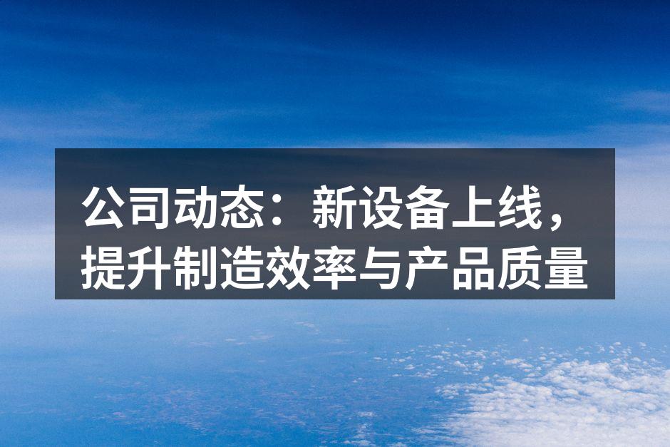 公司动态:新设备上线,提升制造效率与产品质量